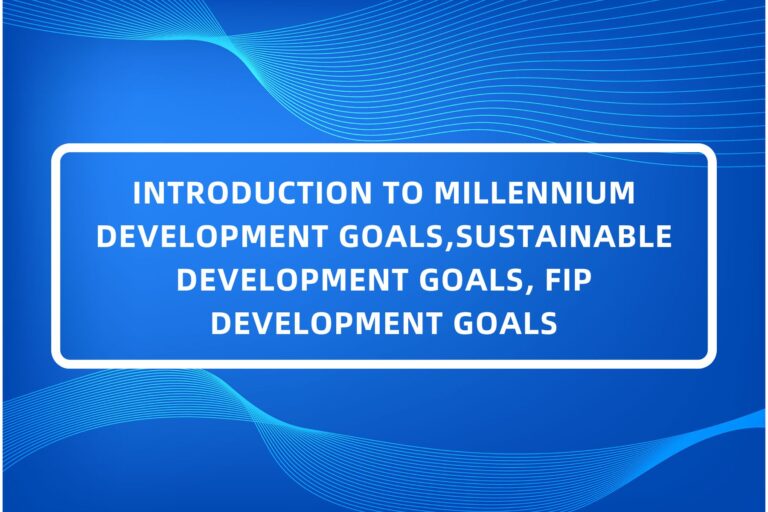INTRODUCTION TO MILLENNIUM DEVELOPMENT GOALS,SUSTAINABLE DEVELOPMENT GOALS, FIP DEVELOPMENT GOALS