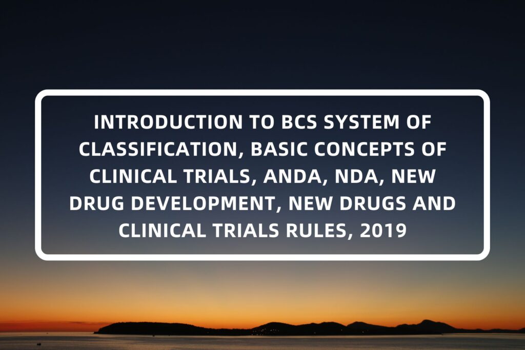 INTRODUCTION TO BCS SYSTEM OF CLASSIFICATION, BASIC CONCEPTS OF CLINICAL TRIALS, ANDA, NDA, NEW DRUG DEVELOPMENT, NEW DRUGS AND CLINICAL TRIALS RULES, 2019